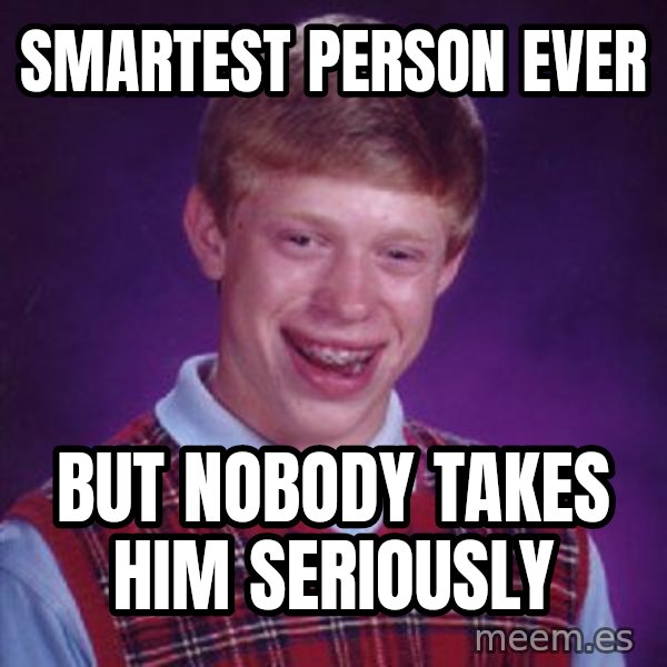 Bad Luck Brian meme: Smartest person ever / But nobody takes him seriously