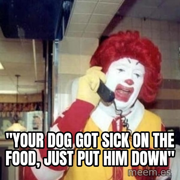 Ronald Mcdonald Call meme: ''YOUR DOG GOT SICK ON THE FOOD, JUST PUT HIM DOWN''