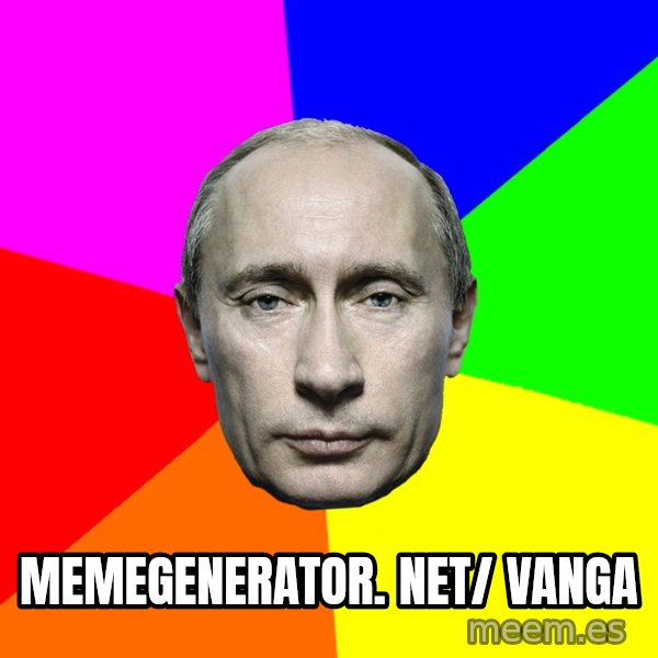 Putin Says meme: memegenerator. net/ Vanga