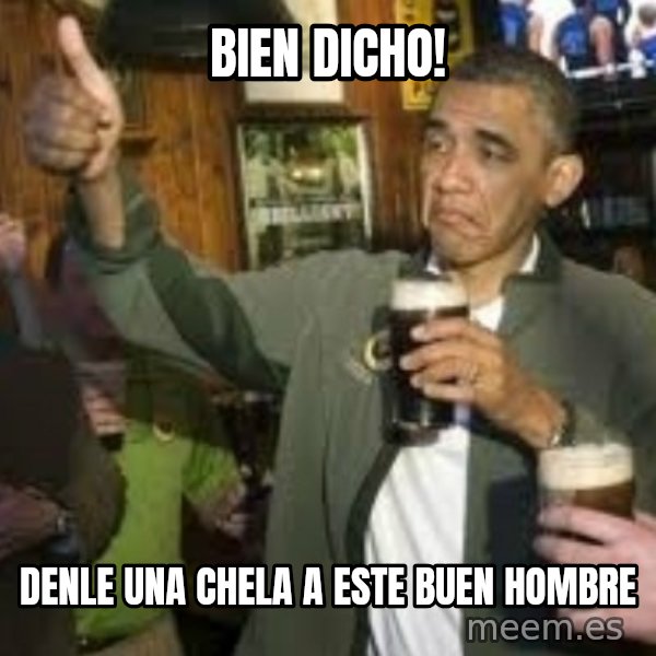 obama beer meme: Bien dicho! / Denle una chela a este buen hombre