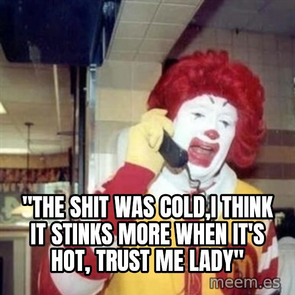 Ronald Mcdonald Call meme: ''the shit was cold,i think it stinks more when it's hot, trust me lady''