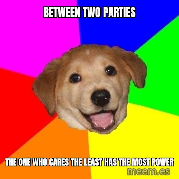 Advice Dog meme: between two parties / the one who cares the least has the most power