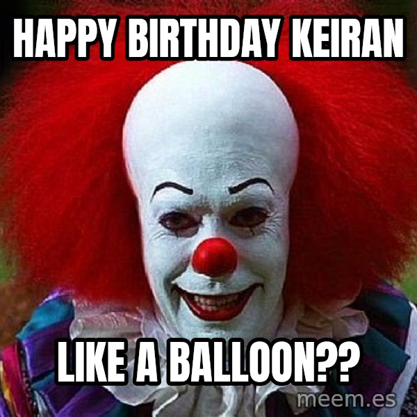 Pennywise the Clown meme: Happy Birthday Keiran / Like a balloon??