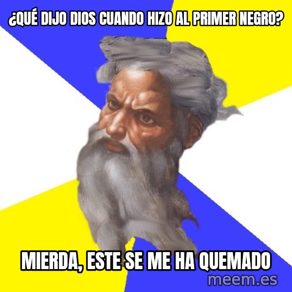 God meme: ¿Qué dijo Dios cuando hizo al primer negro? / Mierda, este se me ha quemado