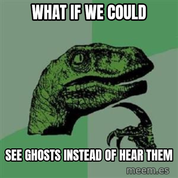 Philosoraptor meme: What if We could / See Ghosts instead of hear them