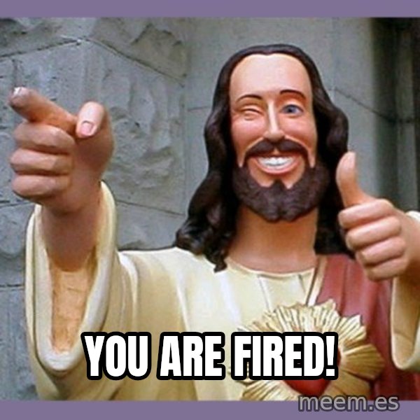 buddy jesus meme: You are fired!