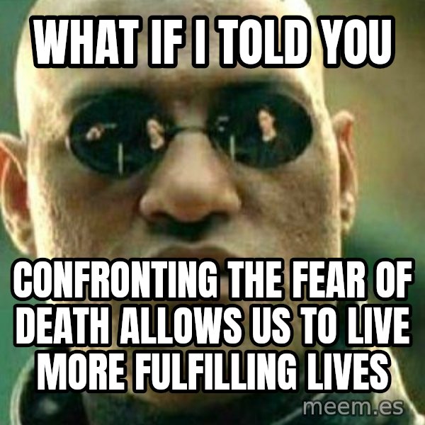 What If I Told You meme: what if I told you / confronting the fear of death allows us to live more fulfilling lives