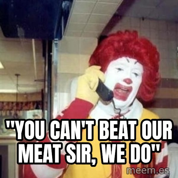 Ronald Mcdonald Call meme: ''YOU CAN'T BEAT OUR MEAT SIR, WE DO''