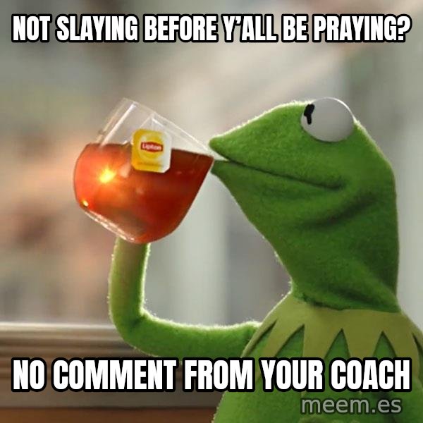 Kermit The Frog Drinking Tea meme: Not slaying before y’all be praying? / No comment from your coach