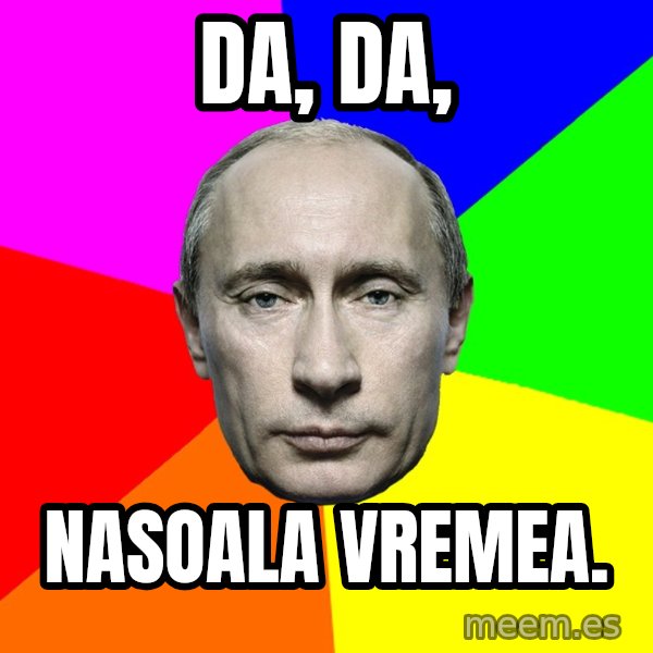 Putin Says meme: Da, da, / nasoala vremea.