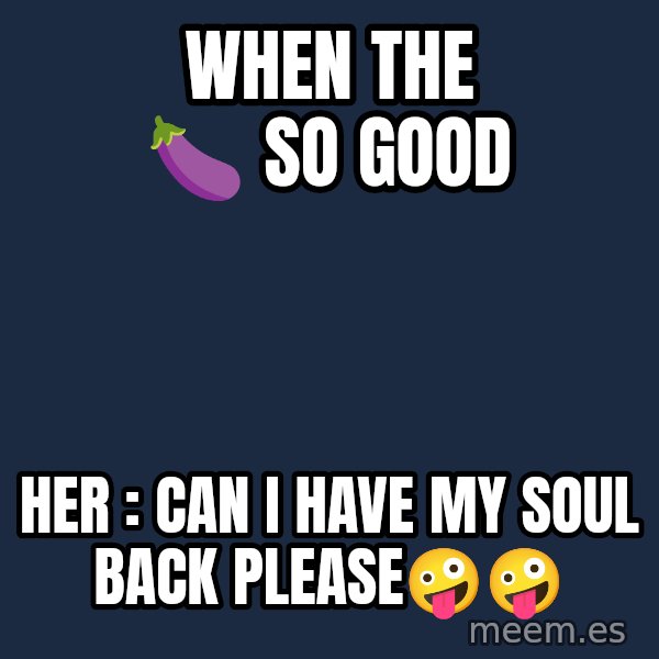 Blank Black meme: When the 🍆 so good / Her : can I have my soul back please🤪🤪
