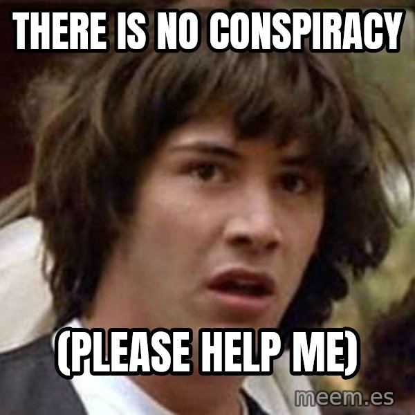 Conspiracy Keanu meme: there is no conspiracy / (please help me)