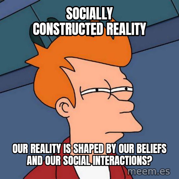 Futurama Fry meme: Socially Constructed Reality / Our reality is shaped by our beliefs and our social interactions?