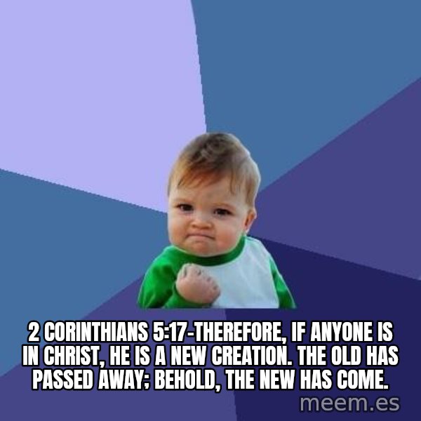 Success Kid meme: 2 Corinthians 5:17–Therefore, if anyone is in Christ, he is a new creation. The old has passed away; behold, the new has come.