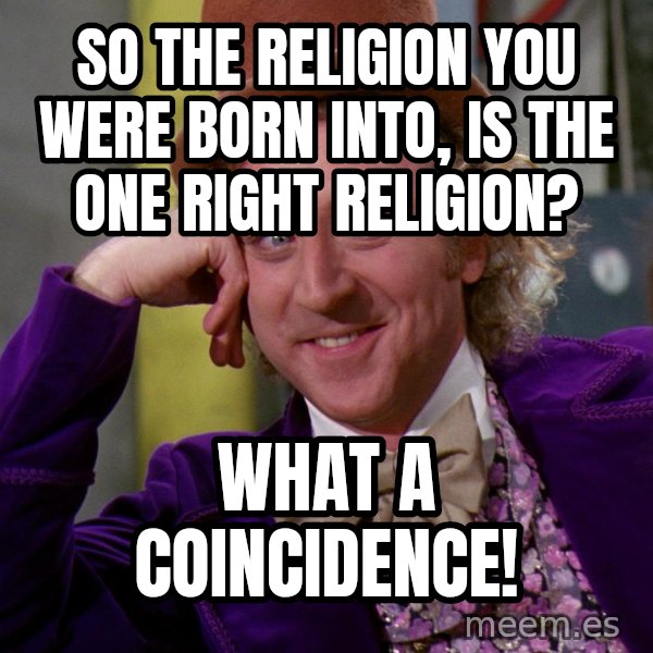Willy Wonka meme: So the religion you were born into, is the one right religion? / What a coincidence!