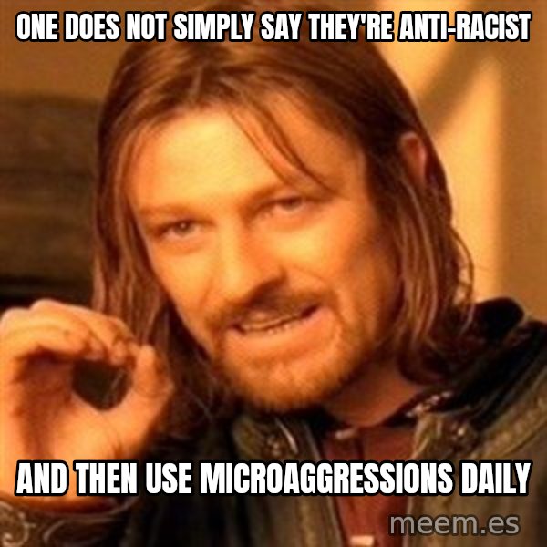 One Does Not Simply meme: one does not simply say they're anti-racist / and then use microaggressions daily