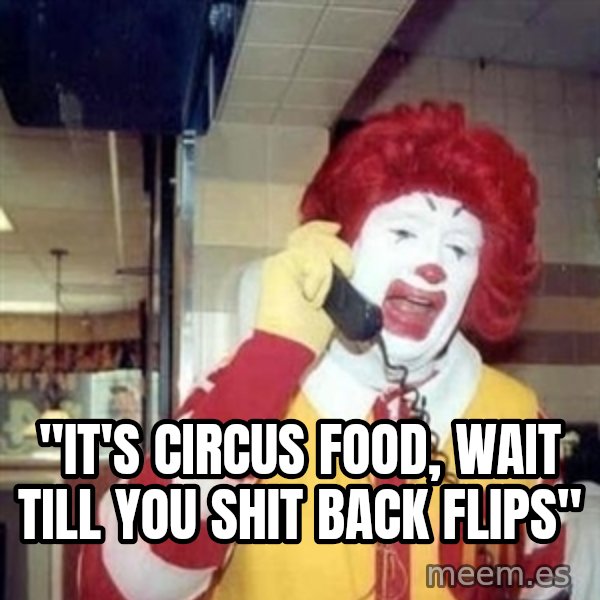 Ronald Mcdonald Call meme: ''IT'S CIRCUS FOOD, WAIT TILL YOU SHIT BACK FLIPS''