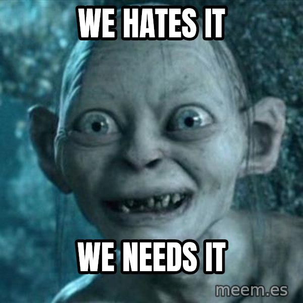 My Precious Gollum meme: We hates it / We needs it