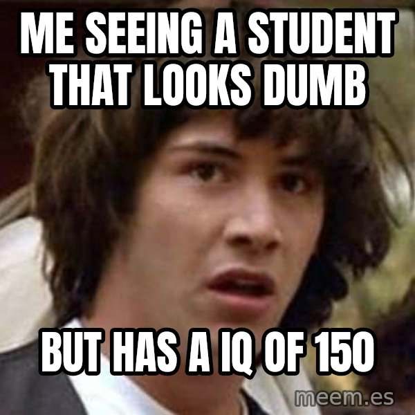 Conspiracy Keanu meme: me seeing a student that looks dumb / but has a IQ of 150