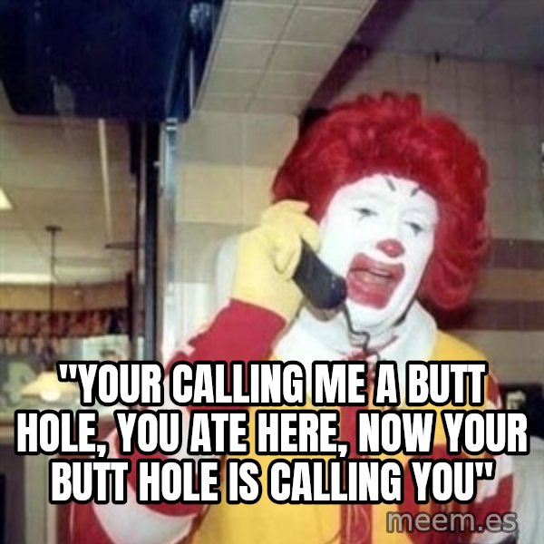 Ronald Mcdonald Call meme: ''your calling me a butt hole, you ate here, now your butt hole is calling you''