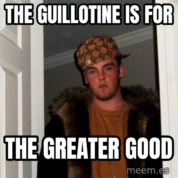 Scumbag Steve meme: The Guillotine is for / the greater good