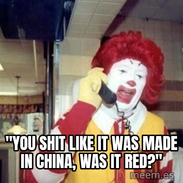 Ronald Mcdonald Call meme: ''YOU SHIT LIKE IT WAS MADE IN CHINA, WAS IT RED?''