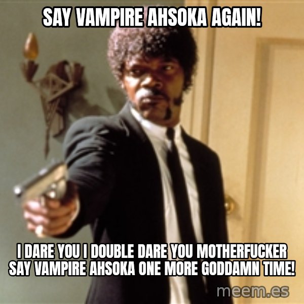 Samuel L Jackson meme: Say Vampire Ahsoka Again! / I dare you I double dare you motherfucker say vampire Ahsoka One More Goddamn Time!