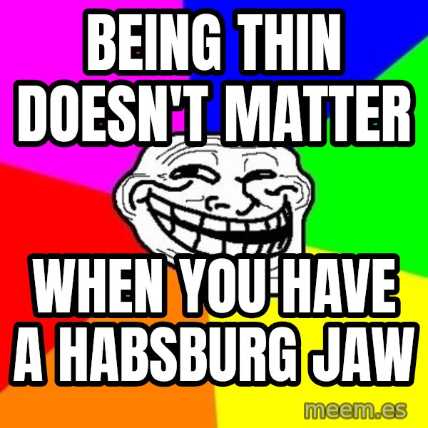 Trollface meme: Being thin doesn't matter / when you have a habsburg jaw
