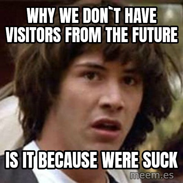 Conspiracy Keanu meme: why we don`t have visitors from the future / is it because were suck