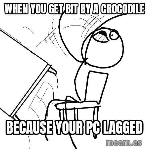 Desk Flip Rage Guy meme: When you get bit by a crocodile / because your pc lagged