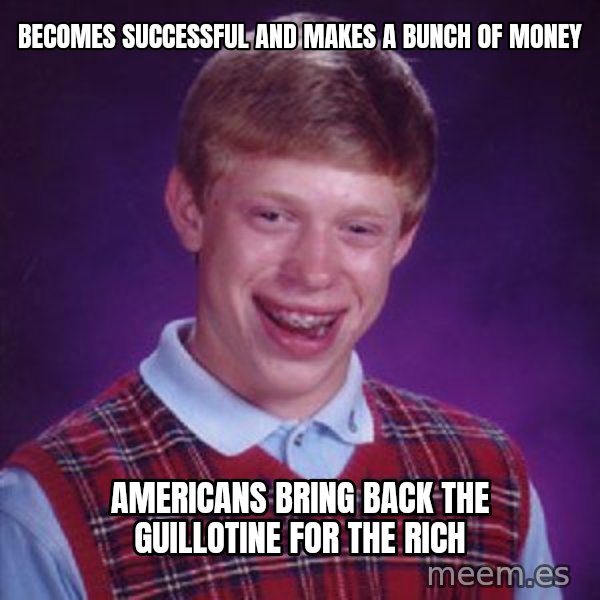 Bad Luck Brian meme: Becomes successful and makes a bunch of money / Americans bring back the guillotine for the rich