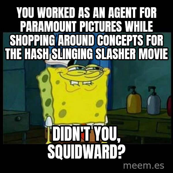 Don't you, Squidward? meme: You worked as an agent for Paramount Pictures while shopping around concepts for the Hash Slinging Slasher movie / Didn't you, Squidward?