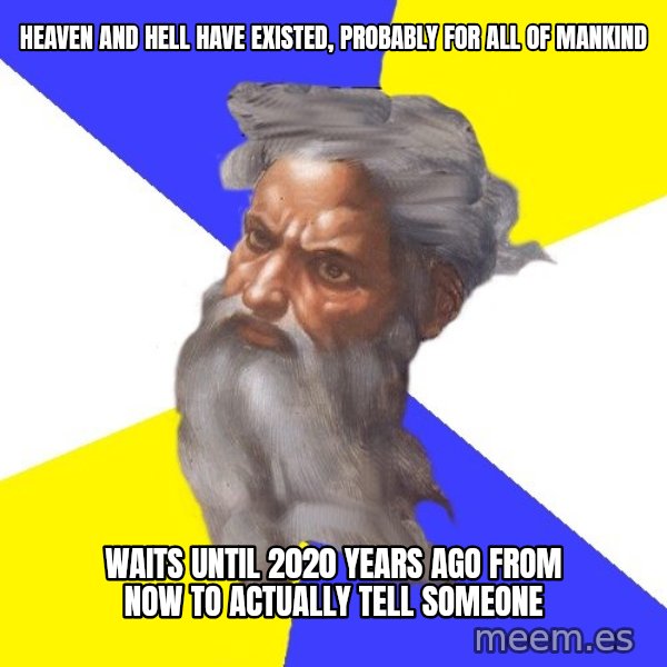 God meme: Heaven and hell have existed, probably for all of mankind / Waits until 2020 years ago from now to actually tell someone