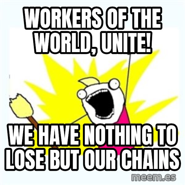 X ALL THE THINGS meme: workers of the world, unite! / We have nothing to lose but our chains