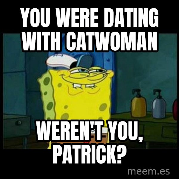 Don't you, Squidward? meme: You were dating with Catwoman / weren't you, Patrick?