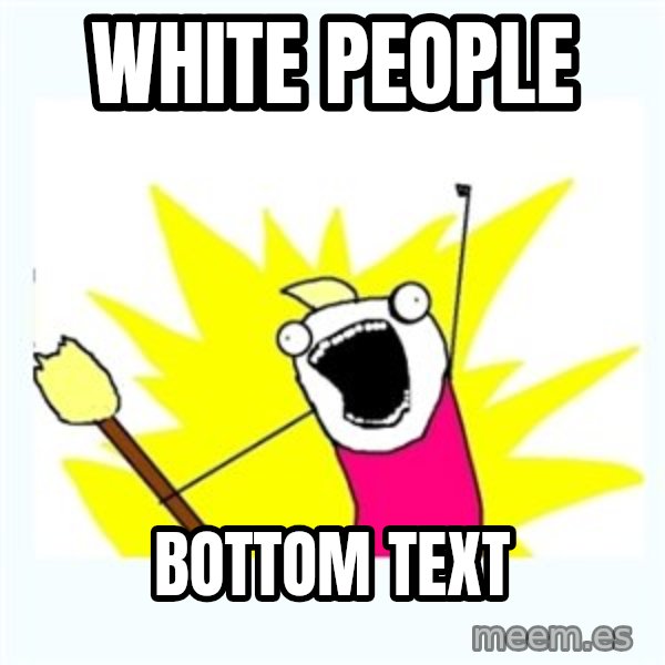 All the things meme: White People / Bottom Text