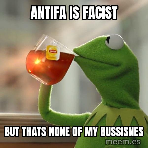 Kermit The Frog Drinking Tea meme: Antifa is facist / But thats none of my bussisnes