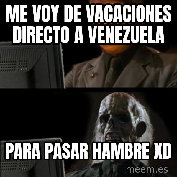 Waiting For meme: ME VOY DE VACACIONES DIRECTO A VENEZUELA / PARA PASAR HAMBRE XD