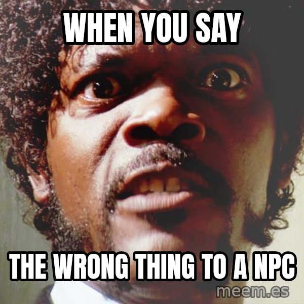 Mad Samuel L Jackson meme: When you say / the wrong thing to a npc