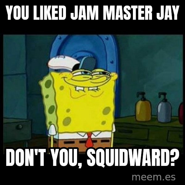 Don't you, Squidward? meme: You liked Jam Master Jay / don't you, Squidward?