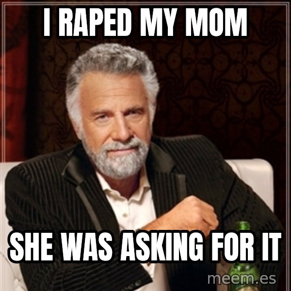 Dos Equis Guy gives advice meme: I RAPED MY MOM / SHE WAS ASKING FOR IT
