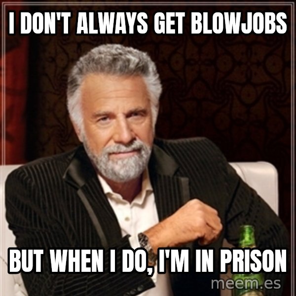 Dos Equis Guy gives advice meme: i DON'T ALWAYS GET BLOWJOBS / BUT WHEN  I DO,                    I'M IN PRISON
