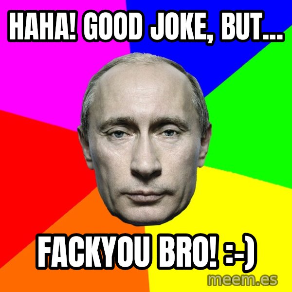 Putin Says meme: Haha! Good joke, but... / Fackyou bro! :-)