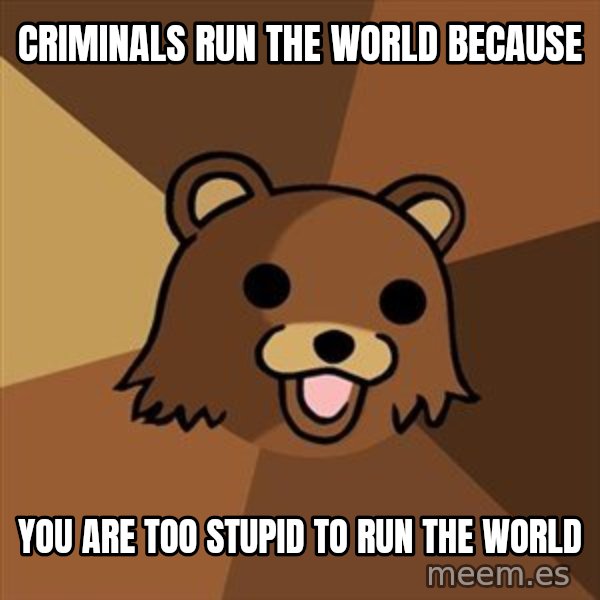 Pedobear meme: Criminals run the world because / you are too stupid to run the world