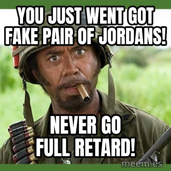 went full retard meme: You just went got fake pair of Jordans! / Never go full Retard!