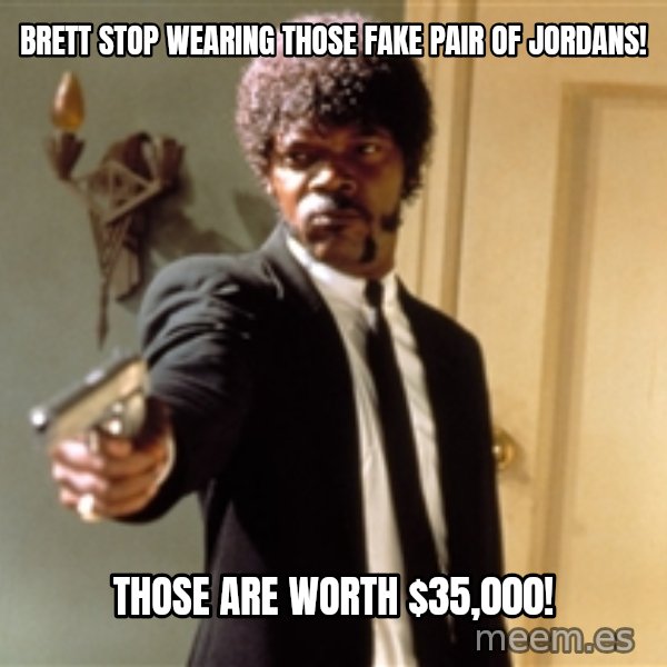 Samuel L Jackson meme: Brett Stop Wearing those fake pair of Jordans! / Those are worth $35,000!