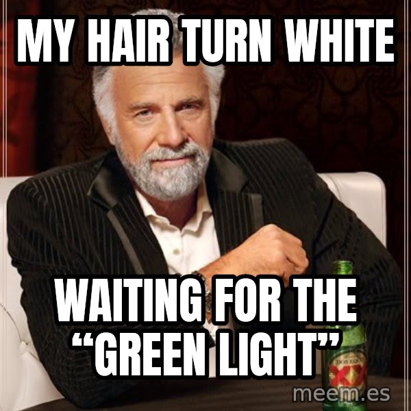The Most Interesting Man In The World meme: My hair turn white / waiting for the “green light”