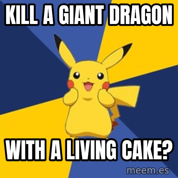 Pokemon Logic  meme: Kill a giant dragon / With a living cake?