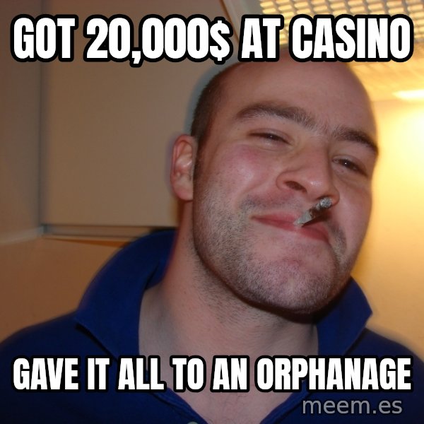 Good Guy Greg meme: got 20,000$ at casino / gave it all to an orphanage