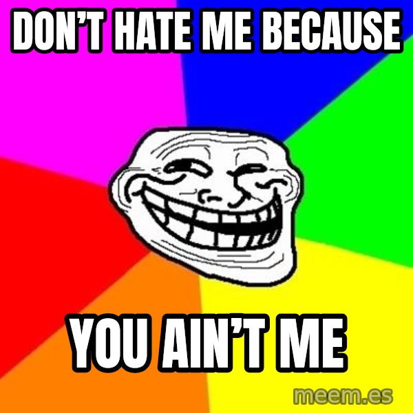 Trollface meme: Don’t hate me because / You ain’t me